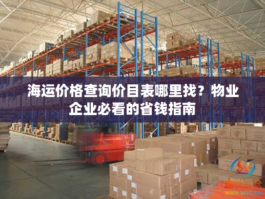 海运价格查询价目表哪里找？物业企业必看的省钱指南