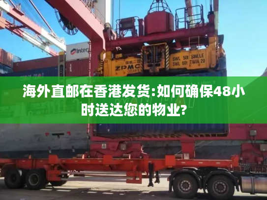 海外直邮在香港发货:如何确保48小时送达您的物业?
