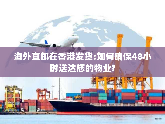 海外直邮在香港发货:如何确保48小时送达您的物业?