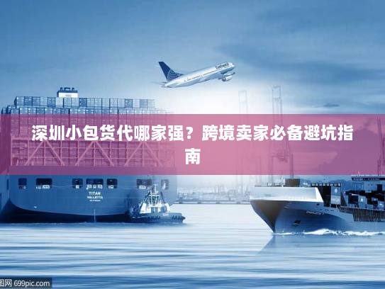 深圳小包货代哪家强?跨境卖家必备避坑指南 深圳小包货代哪家强?跨境卖家必备避坑指南