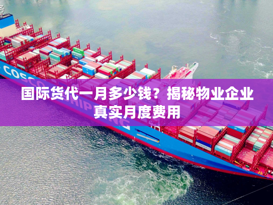 国际货代一月多少钱？揭秘物业企业真实月度费用
