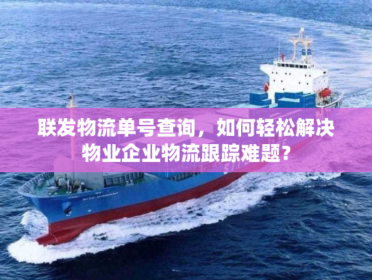 联发物流单号查询，如何轻松解决物业企业物流跟踪难题？