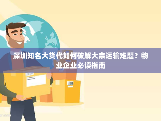 深圳知名大货代如何破解大宗运输难题?物业企业必读指南 深圳知名大货代如何破解大宗运输难题?物业企业必读指南