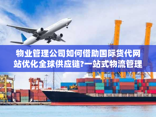 物业管理公司如何借助国际货代网站优化全球供应链?一站式物流管理解决方案揭秘 物业管理公司如何借助国际货代网站优化全球供应链?一站式物流管理解决方案揭秘