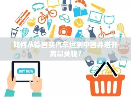 如何从德国买汽车运到中国并避开高昂关税？
