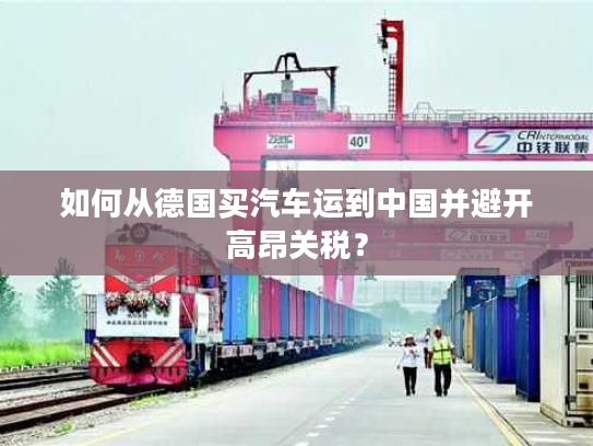 如何从德国买汽车运到中国并避开高昂关税？