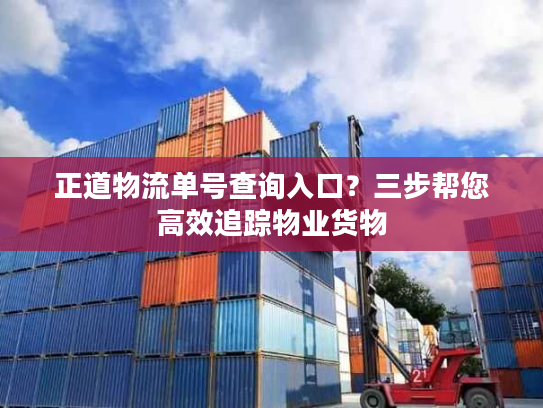 正道物流单号查询入口？三步帮您高效追踪物业货物
