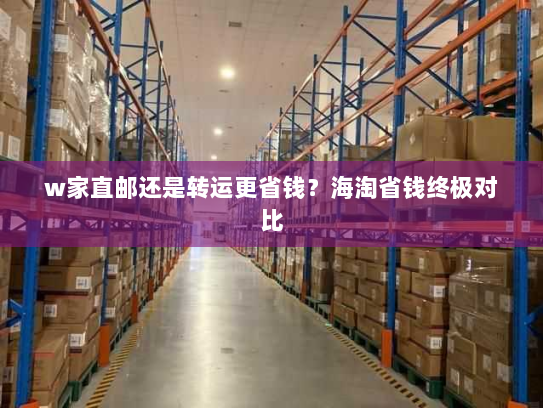 w家直邮还是转运更省钱？海淘省钱终极对比