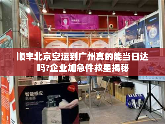 顺丰北京空运到广州真的能当日达吗?企业加急件救星揭秘