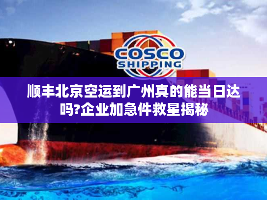 顺丰北京空运到广州真的能当日达吗?企业加急件救星揭秘