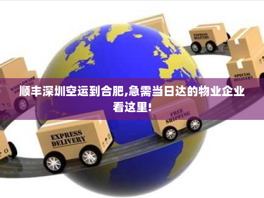 顺丰深圳空运到合肥,急需当日达的物业企业看这里!