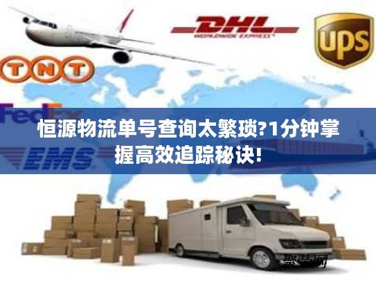 恒源物流单号查询太繁琐?1分钟掌握高效追踪秘诀!