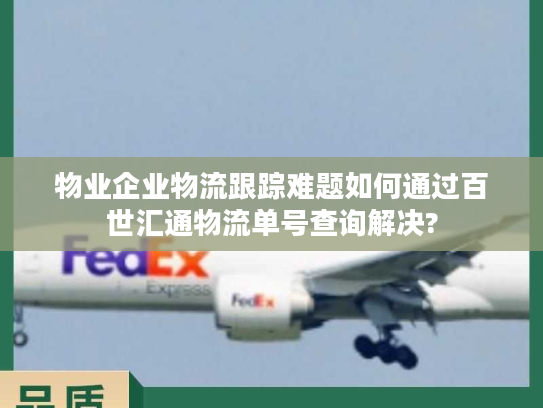 物业企业物流跟踪难题如何通过百世汇通物流单号查询解决?