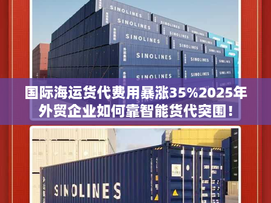 国际海运货代费用暴涨35%2025年外贸企业如何靠智能货代突围！