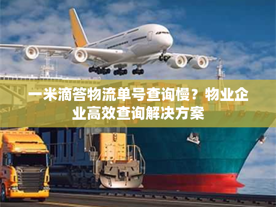 一米滴答物流单号查询慢？物业企业高效查询解决方案