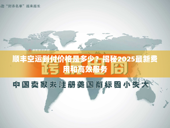 顺丰空运到付价格是多少？揭秘2025最新费用和高效服务