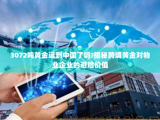 3072吨黄金运到中国了吗?揭秘跨境黄金对物业企业的避险价值