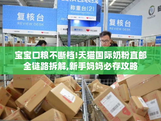 宝宝口粮不断档!天猫国际奶粉直邮全链路拆解,新手妈妈必存攻略 宝宝口粮不断档!天猫国际奶粉直邮全链路拆解,新手妈妈必存攻略