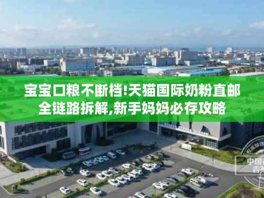 宝宝口粮不断档!天猫国际奶粉直邮全链路拆解,新手妈妈必存攻略