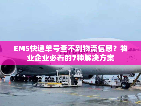 EMS快递单号查不到物流信息?物业企业必看的7种解决方案 EMS快递单号查不到物流信息?物业企业必看的7种解决方案