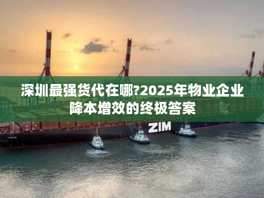 深圳最强货代在哪?2025年物业企业降本增效的终极答案