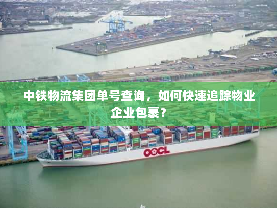 中铁物流集团单号查询，如何快速追踪物业企业包裹？