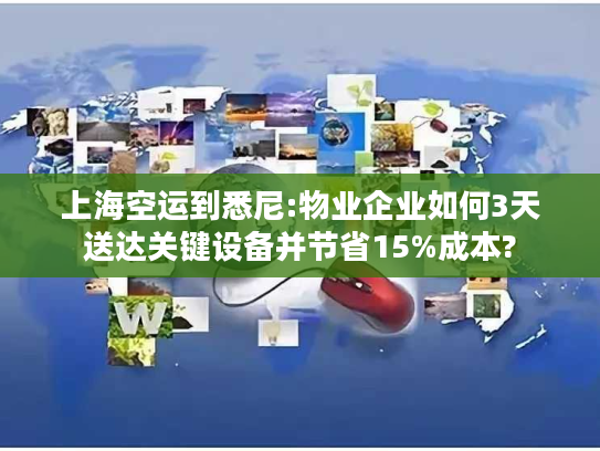 上海空运到悉尼:物业企业如何3天送达关键设备并节省15%成本? 上海空运到悉尼:物业企业如何3天送达关键设备并节省15%成本?