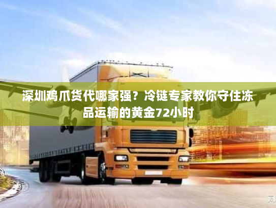 深圳鸡爪货代哪家强？冷链专家教你守住冻品运输的黄金72小时