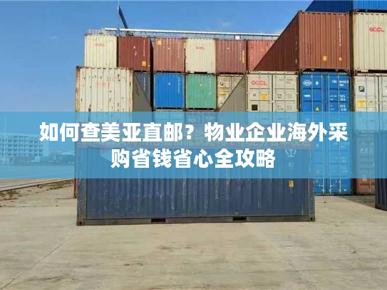 如何查美亚直邮?物业企业海外采购省钱省心全攻略 如何查美亚直邮?物业企业海外采购省钱省心全攻略