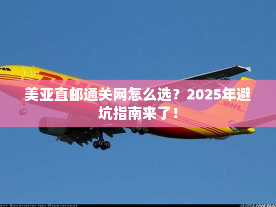 美亚直邮通关网怎么选？2025年避坑指南来了！