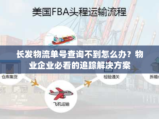 长发物流单号查询不到怎么办？物业企业必看的追踪解决方案