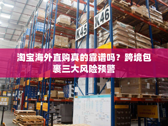 淘宝海外直购真的靠谱吗？跨境包裹三大风险预警