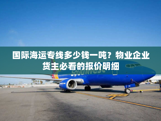 国际海运专线多少钱一吨？物业企业货主必看的报价明细