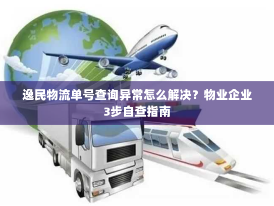 逸民物流单号查询异常怎么解决？物业企业3步自查指南