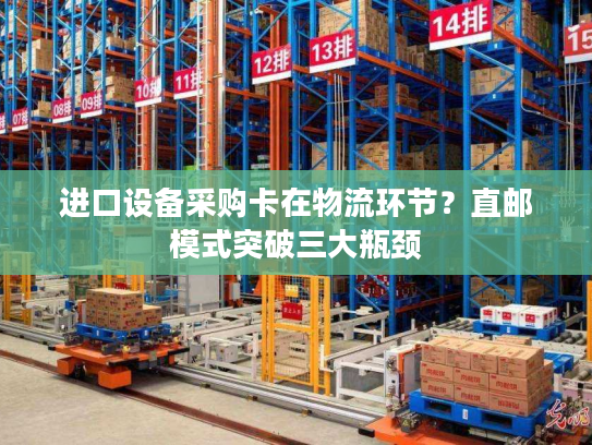 进口设备采购卡在物流环节?直邮模式突破三大瓶颈 进口设备采购卡在物流环节?直邮模式突破三大瓶颈