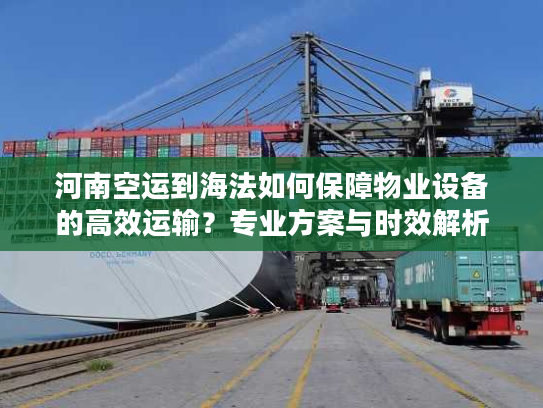 河南空运到海法如何保障物业设备的高效运输?专业方案与时效解析 河南空运到海法如何保障物业设备的高效运输?专业方案与时效解析