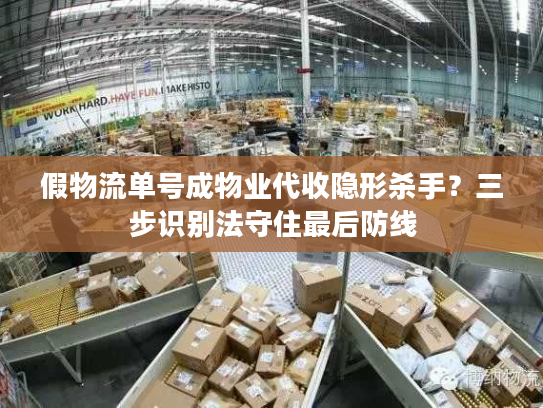 假物流单号成物业代收隐形杀手？三步识别法守住最后防线