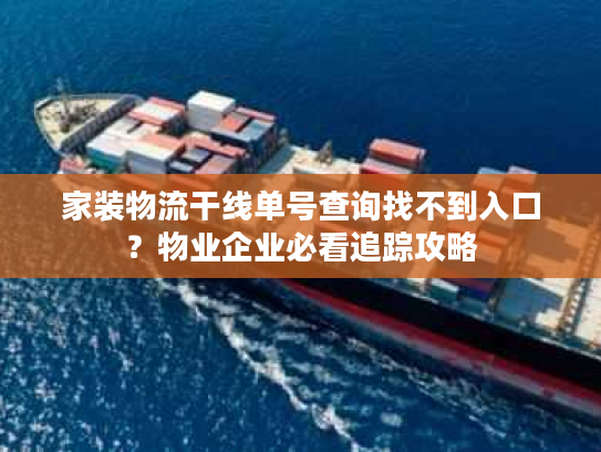 家装物流干线单号查询找不到入口？物业企业必看追踪攻略