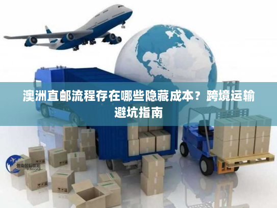 澳洲直邮流程存在哪些隐藏成本？跨境运输避坑指南