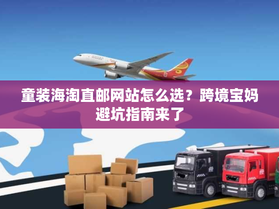 童装海淘直邮网站怎么选？跨境宝妈避坑指南来了