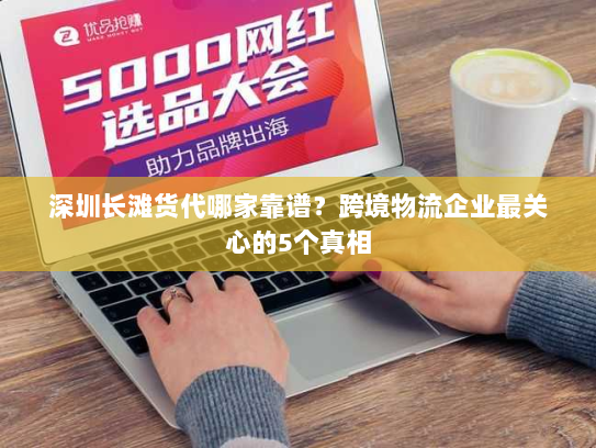 深圳长滩货代哪家靠谱？跨境物流企业最关心的5个真相
