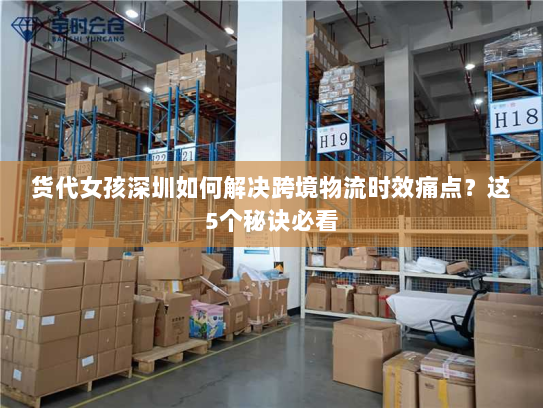 货代女孩深圳如何解决跨境物流时效痛点？这5个秘诀必看