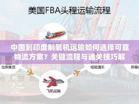 中国到印度制氧机运输如何选择可靠物流方案？关键流程与通关技巧解析