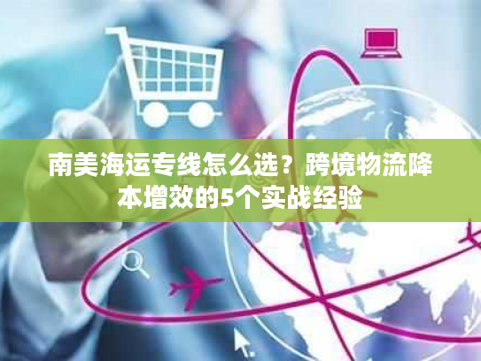 南美海运专线怎么选？跨境物流降本增效的5个实战经验