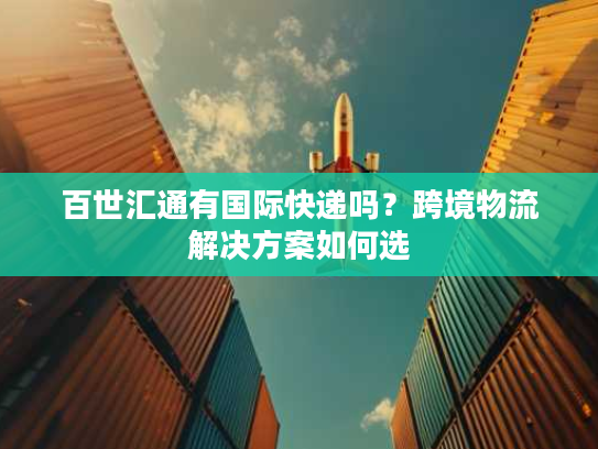 百世汇通有国际快递吗?跨境物流解决方案如何选 百世汇通有国际快递吗?跨境物流解决方案如何选