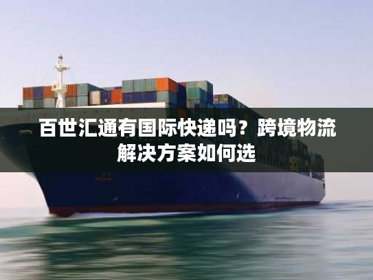 百世汇通有国际快递吗?跨境物流解决方案如何选 百世汇通有国际快递吗?跨境物流解决方案如何选