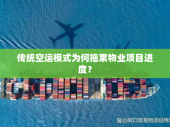 传统空运模式为何拖累物业项目进度? 传统空运模式为何拖累物业项目进度?