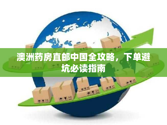 澳洲药房直邮中国全攻略，下单避坑必读指南