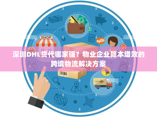 深圳DHL货代哪家强?物业企业降本增效的跨境物流解决方案 深圳DHL货代哪家强?物业企业降本增效的跨境物流解决方案