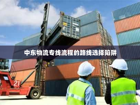 中东物流专线流程的路线选择陷阱